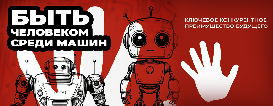 БЫТЬ ЧЕЛОВЕКОМ СРЕДИ МАШИН. Ключевое конкурентное преимущество будущего.
