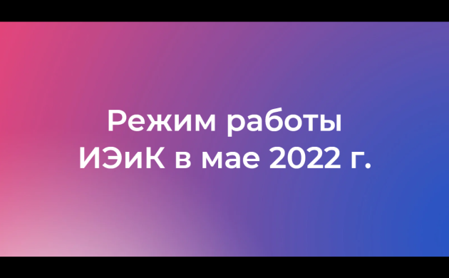 Режим работы ИЭиК в мае 2022 года | фото №5